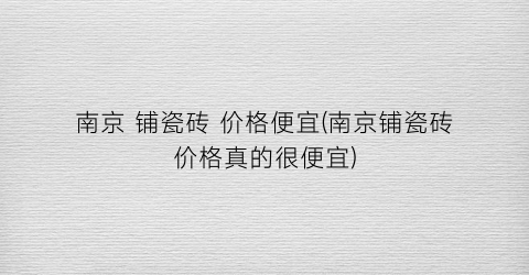 南京 铺瓷砖 价格便宜(南京铺瓷砖价格真的很便宜)